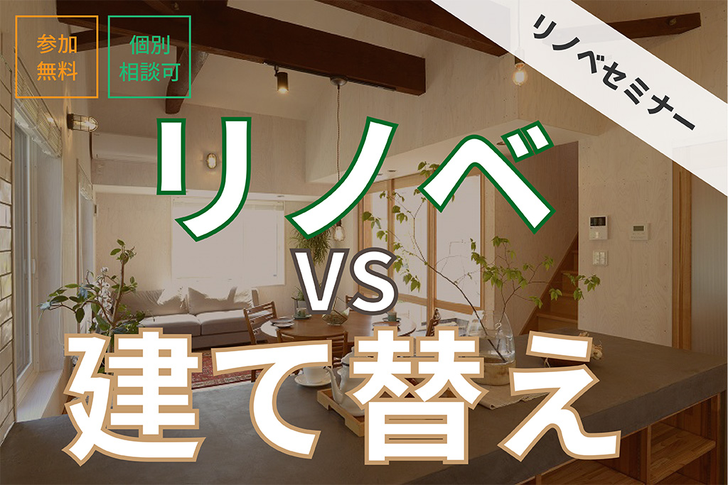 ★【参加無料・リノベセミナー】リノベVS建て替え、どちらにすべき？【個別相談OK！】